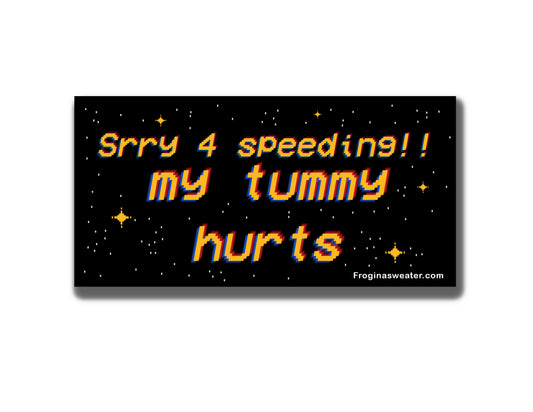 Sorry for speeding (my tummy hurts) Bumper Sticker